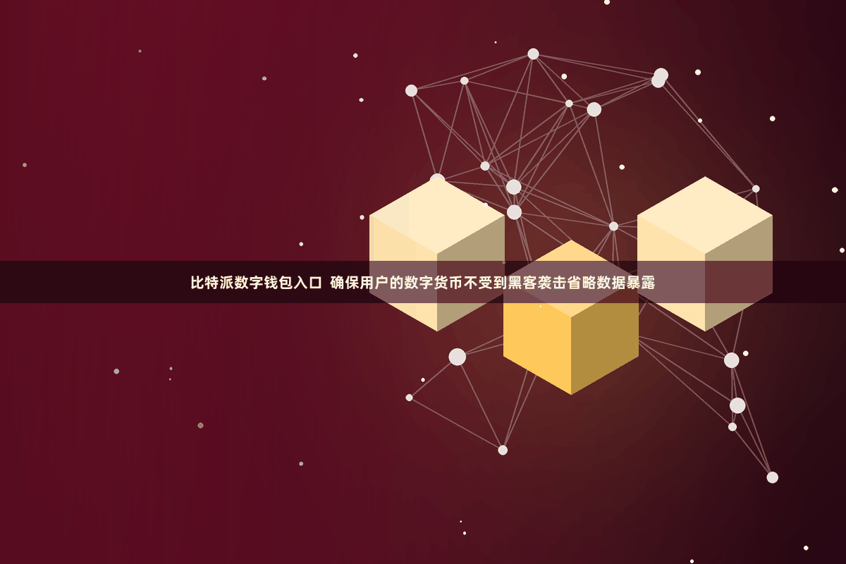 比特派数字钱包入口 确保用户的数字货币不受到黑客袭击省略数据暴露