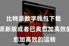 比特派数字钱包下载  比特派新版或者已矣愈加高效的运转